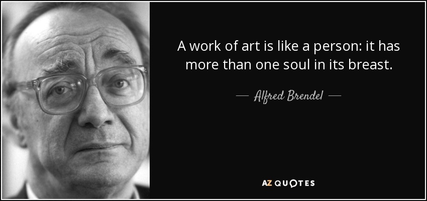 A work of art is like a person: it has more than one soul in its breast. - Alfred Brendel