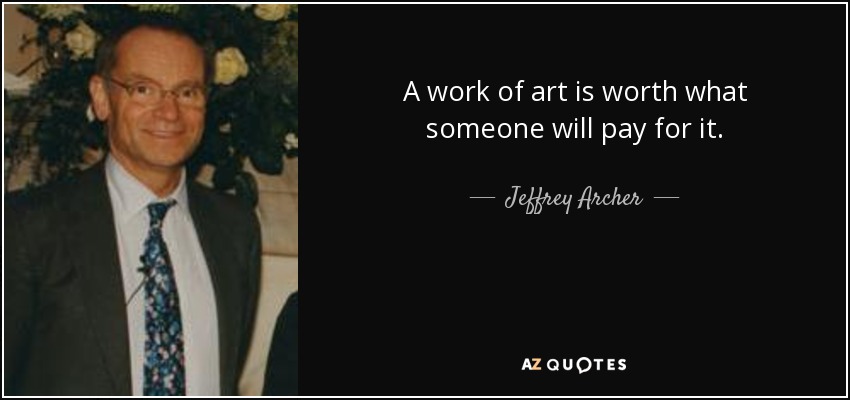 A work of art is worth what someone will pay for it. - Jeffrey Archer