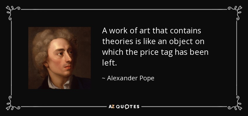 A work of art that contains theories is like an object on which the price tag has been left. - Alexander Pope