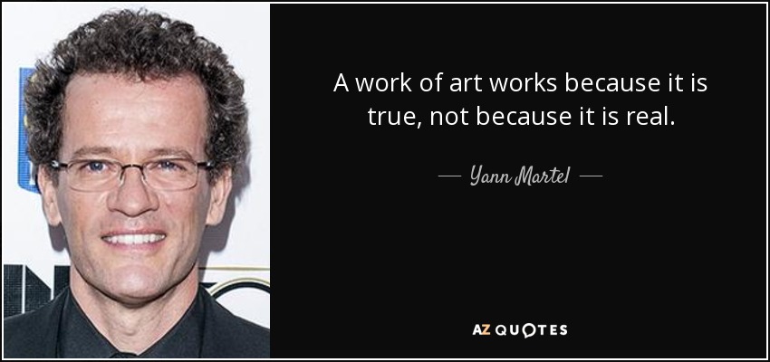 A work of art works because it is true, not because it is real. - Yann Martel