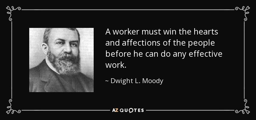 A worker must win the hearts and affections of the people before he can do any effective work. - Dwight L. Moody