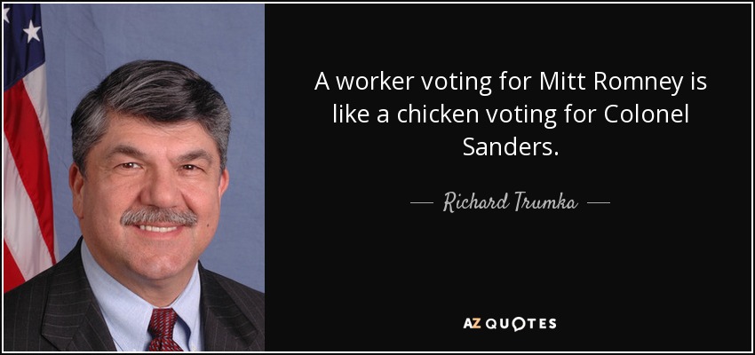 A worker voting for Mitt Romney is like a chicken voting for Colonel Sanders. - Richard Trumka