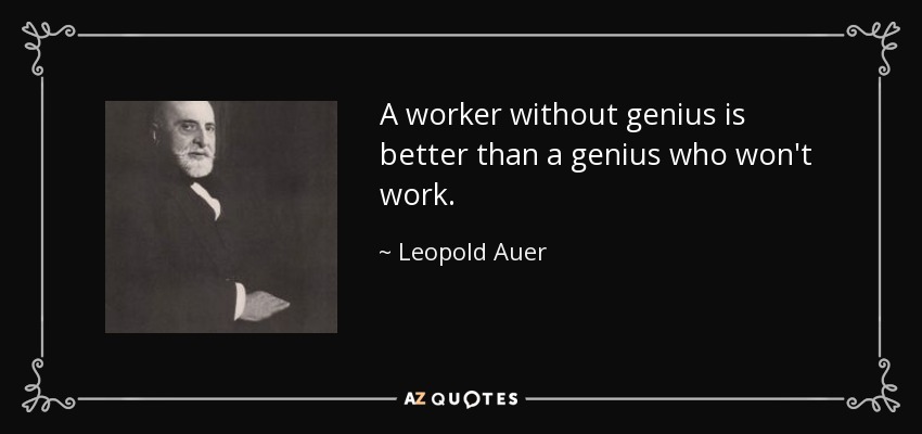 A worker without genius is better than a genius who won't work. - Leopold Auer