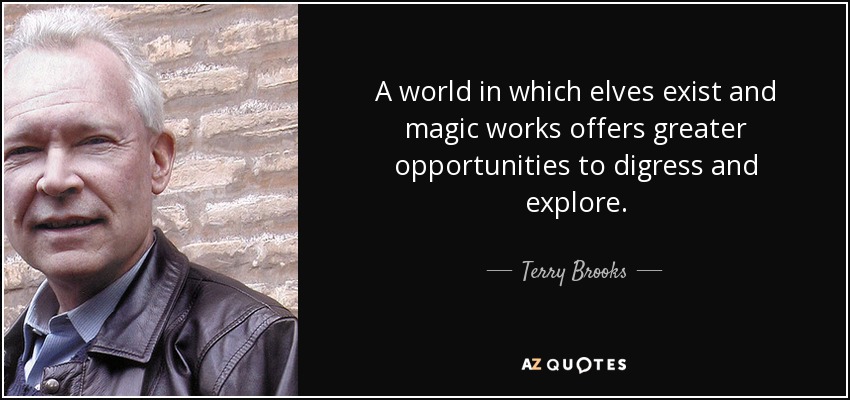 A world in which elves exist and magic works offers greater opportunities to digress and explore. - Terry Brooks