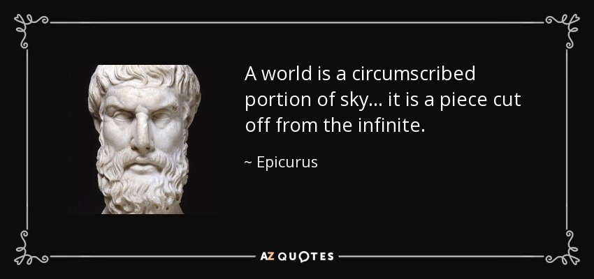 A world is a circumscribed portion of sky... it is a piece cut off from the infinite. - Epicurus