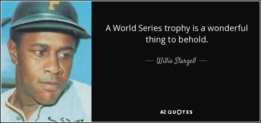 A World Series trophy is a wonderful thing to behold. - Willie Stargell