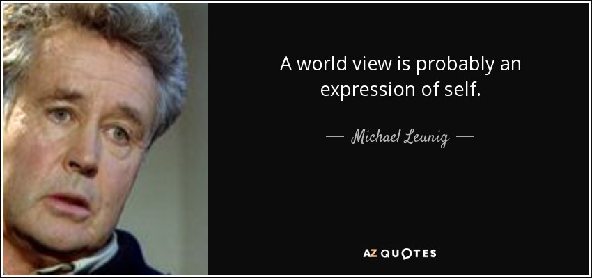 A world view is probably an expression of self. - Michael Leunig
