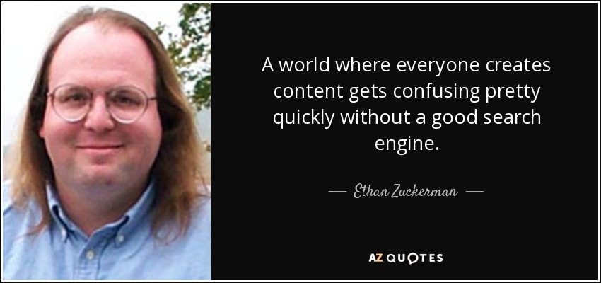 A world where everyone creates content gets confusing pretty quickly without a good search engine. - Ethan Zuckerman