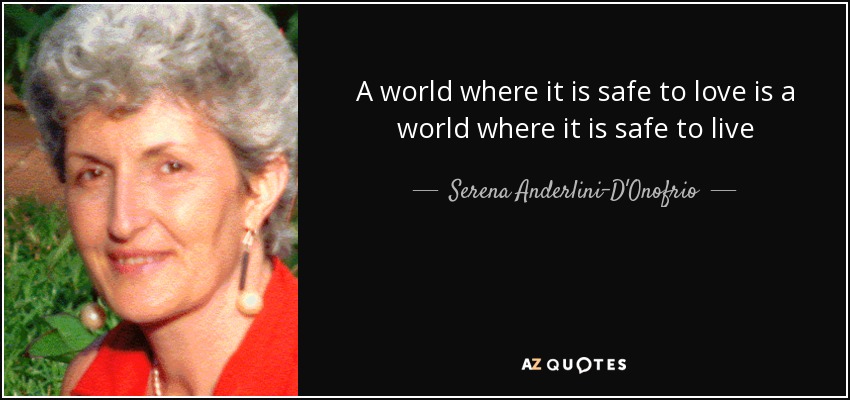 A world where it is safe to love is a world where it is safe to live - Serena Anderlini-D'Onofrio