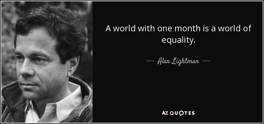 A world with one month is a world of equality. - Alan Lightman