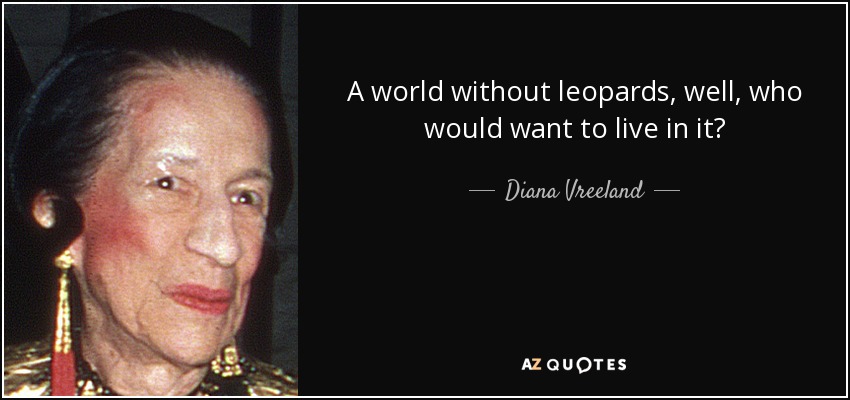 A world without leopards, well, who would want to live in it? - Diana Vreeland