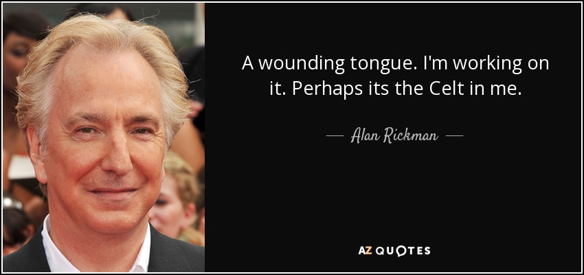 A wounding tongue. I'm working on it. Perhaps its the Celt in me. - Alan Rickman