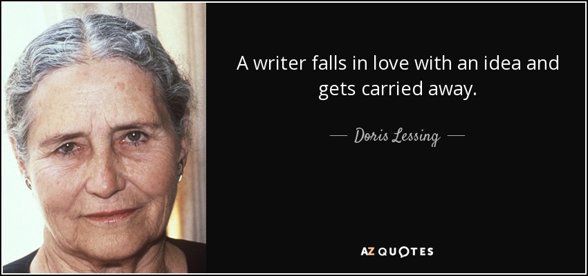 A writer falls in love with an idea and gets carried away. - Doris Lessing