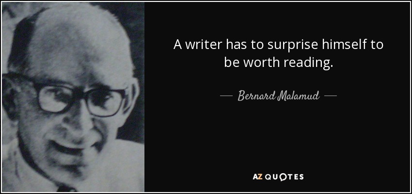 A writer has to surprise himself to be worth reading. - Bernard Malamud