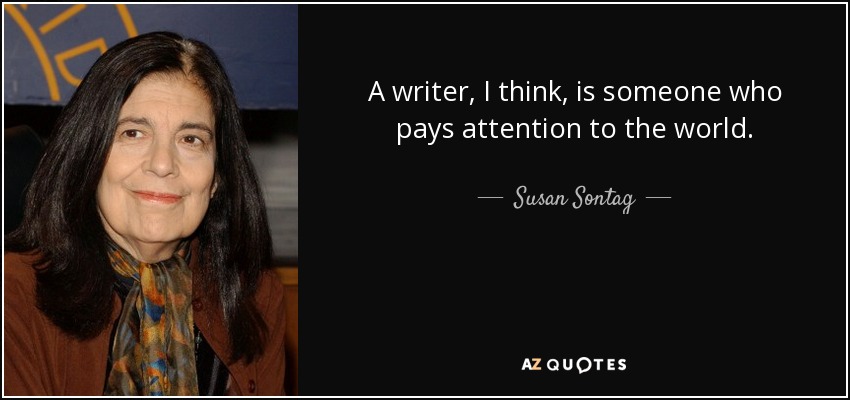 A writer, I think, is someone who pays attention to the world. - Susan Sontag