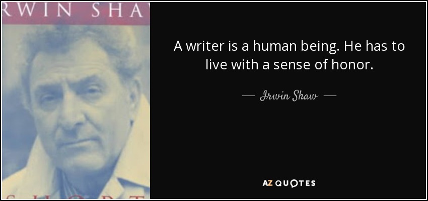 A writer is a human being. He has to live with a sense of honor. - Irwin Shaw