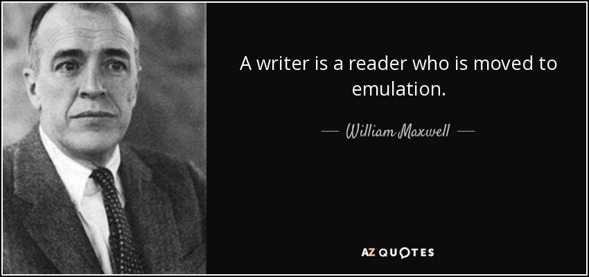 A writer is a reader who is moved to emulation. - William Maxwell