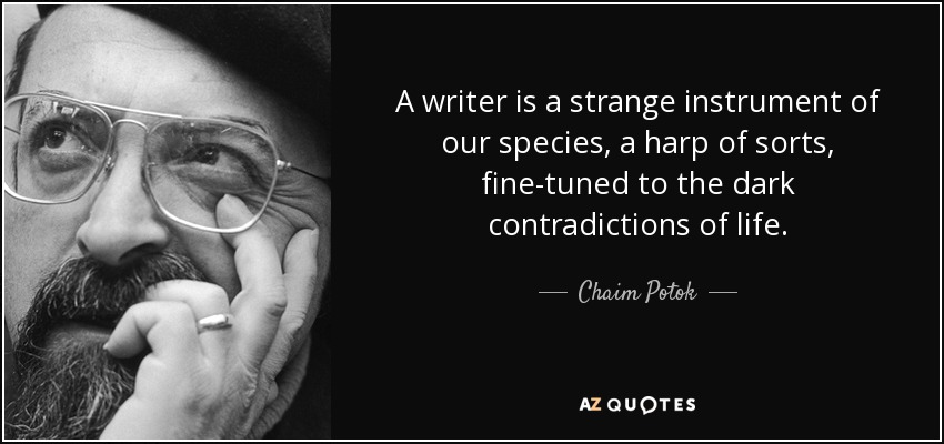 A writer is a strange instrument of our species, a harp of sorts, fine-tuned to the dark contradictions of life. - Chaim Potok