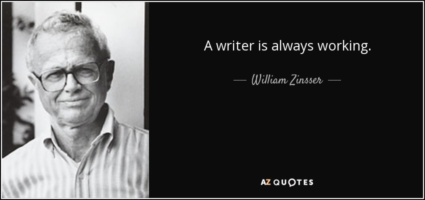 A writer is always working. - William Zinsser