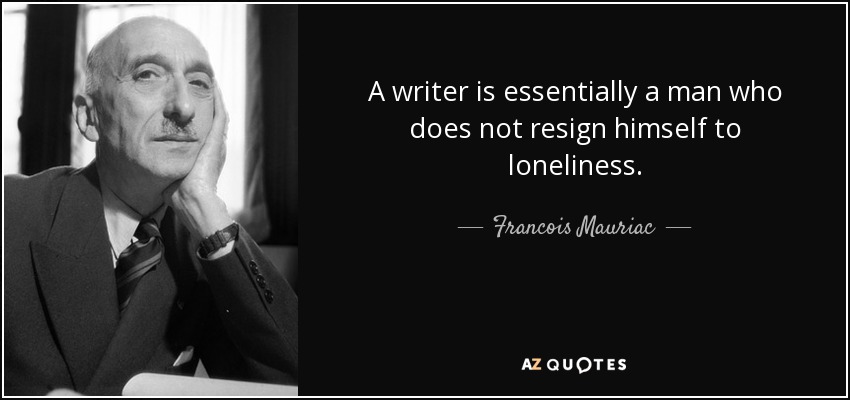 A writer is essentially a man who does not resign himself to loneliness. - Francois Mauriac