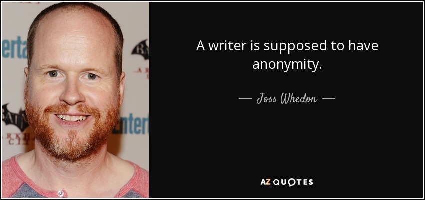 A writer is supposed to have anonymity. - Joss Whedon