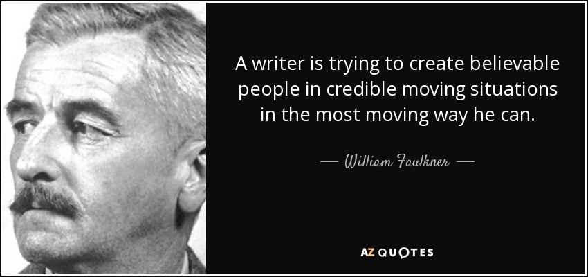 A writer is trying to create believable people in credible moving situations in the most moving way he can. - William Faulkner