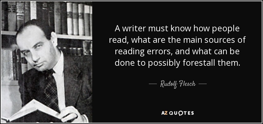 A writer must know how people read, what are the main sources of reading errors, and what can be done to possibly forestall them. - Rudolf Flesch