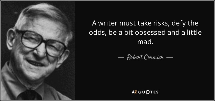 A writer must take risks, defy the odds, be a bit obsessed and a little mad. - Robert Cormier