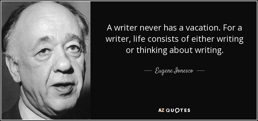 A writer never has a vacation. For a writer, life consists of either writing or thinking about writing. - Eugene Ionesco