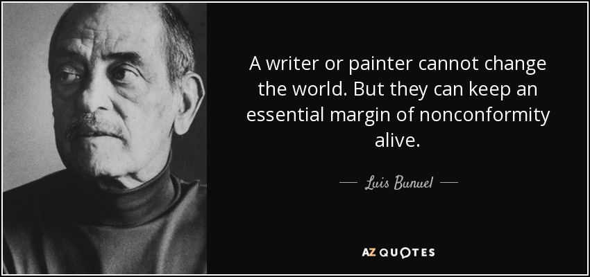 A writer or painter cannot change the world. But they can keep an essential margin of nonconformity alive. - Luis Bunuel
