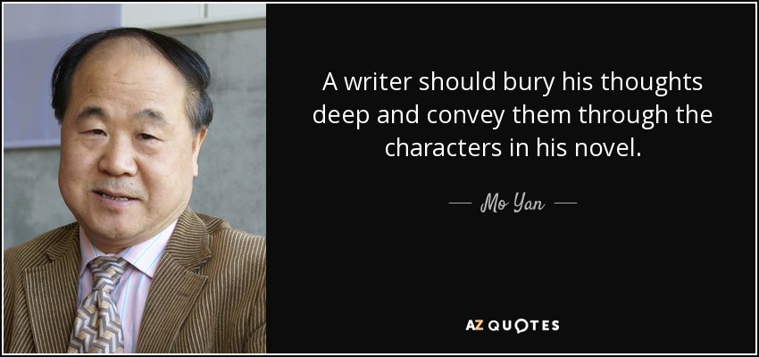 A writer should bury his thoughts deep and convey them through the characters in his novel. - Mo Yan