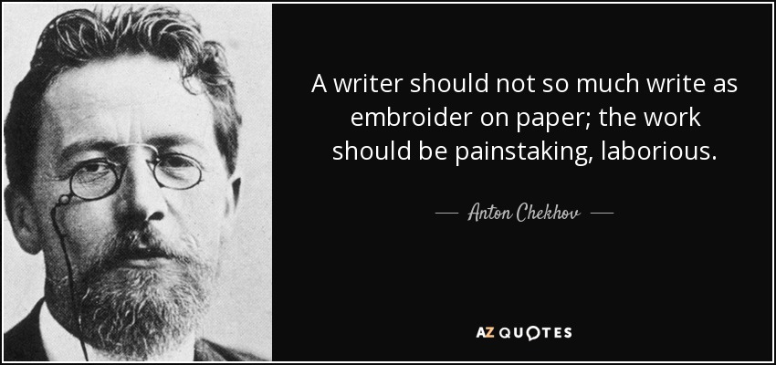 A writer should not so much write as embroider on paper; the work should be painstaking, laborious. - Anton Chekhov