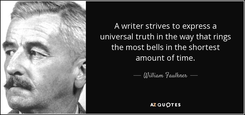 A writer strives to express a universal truth in the way that rings the most bells in the shortest amount of time. - William Faulkner