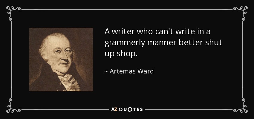 A writer who can't write in a grammerly manner better shut up shop. - Artemas Ward