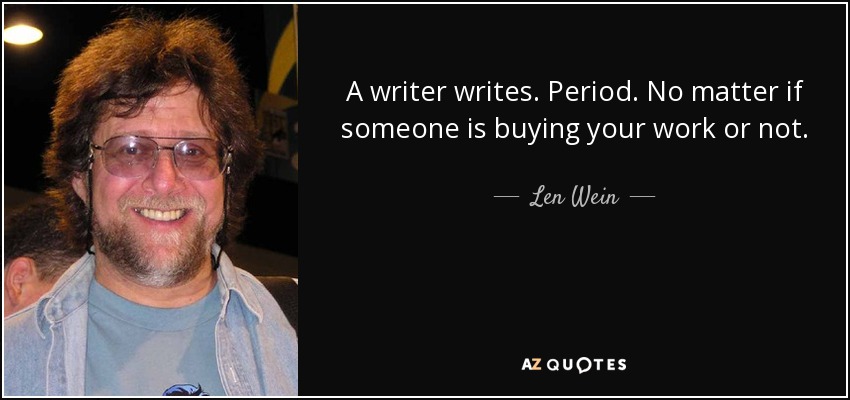 A writer writes. Period. No matter if someone is buying your work or not. - Len Wein