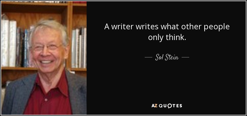 A writer writes what other people only think. - Sol Stein