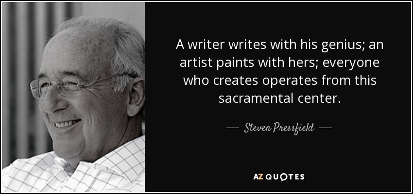 A writer writes with his genius; an artist paints with hers; everyone who creates operates from this sacramental center. - Steven Pressfield