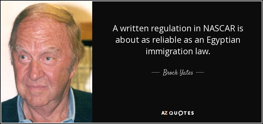A written regulation in NASCAR is about as reliable as an Egyptian immigration law. - Brock Yates