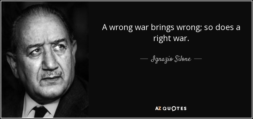 A wrong war brings wrong; so does a right war. - Ignazio Silone