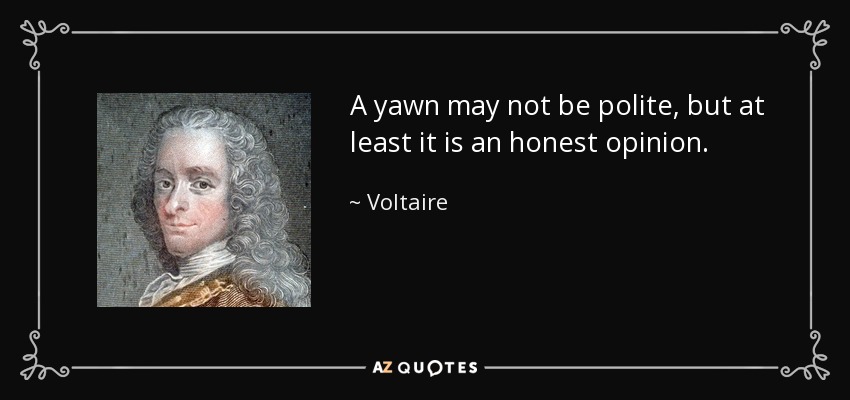 A yawn may not be polite, but at least it is an honest opinion. - Voltaire
