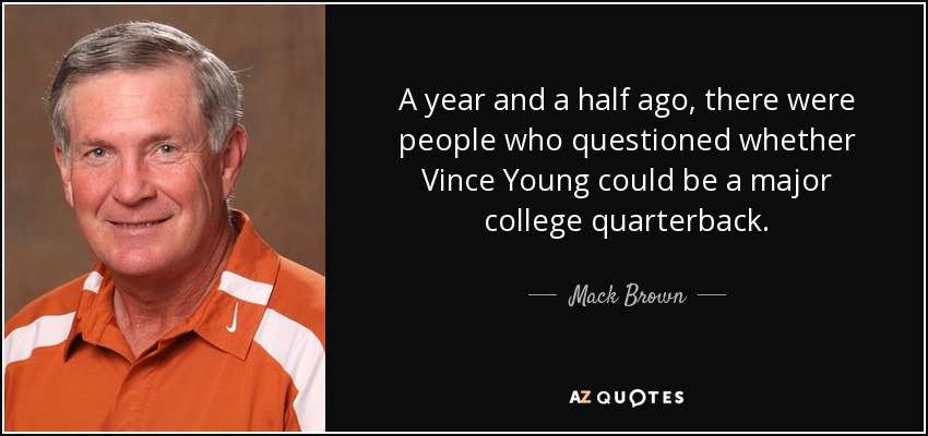 A year and a half ago, there were people who questioned whether Vince Young could be a major college quarterback. - Mack Brown