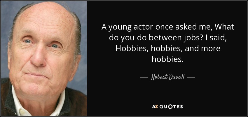 A young actor once asked me, What do you do between jobs? I said, Hobbies, hobbies, and more hobbies. - Robert Duvall