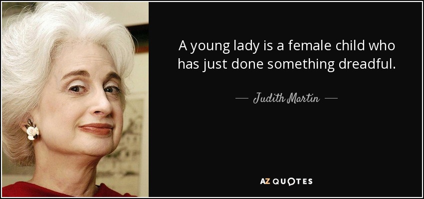 A young lady is a female child who has just done something dreadful. - Judith Martin