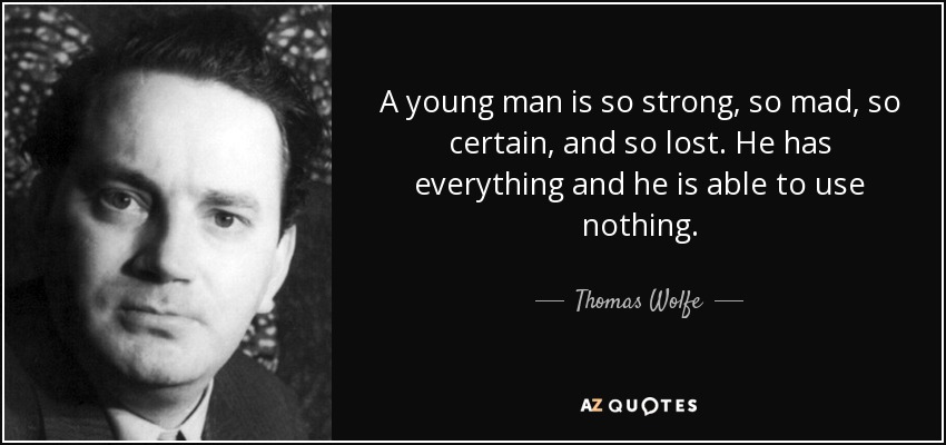 A young man is so strong, so mad, so certain, and so lost. He has everything and he is able to use nothing. - Thomas Wolfe