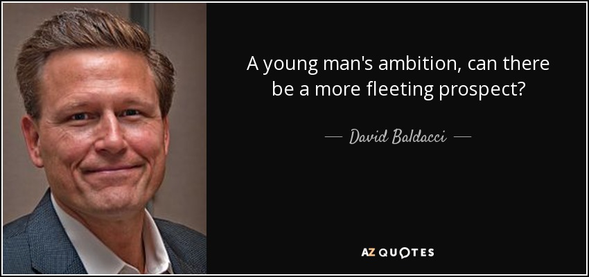 A young man's ambition, can there be a more fleeting prospect? - David Baldacci