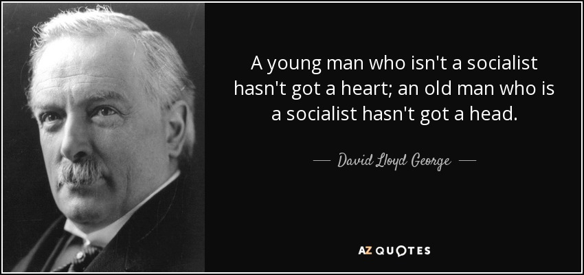 A young man who isn't a socialist hasn't got a heart; an old man who is a socialist hasn't got a head. - David Lloyd George