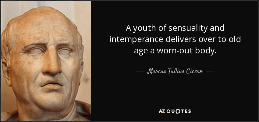 A youth of sensuality and intemperance delivers over to old age a worn-out body. - Marcus Tullius Cicero