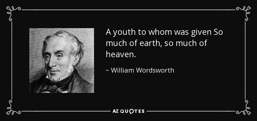 A youth to whom was given So much of earth, so much of heaven. - William Wordsworth