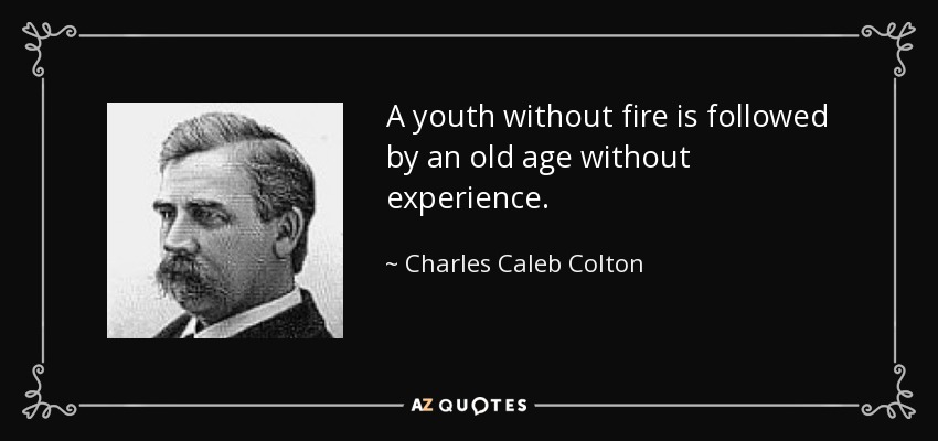 A youth without fire is followed by an old age without experience. - Charles Caleb Colton