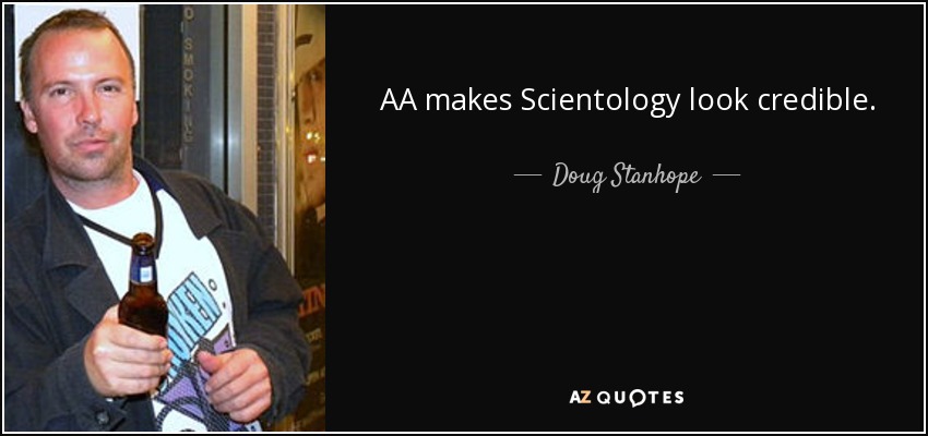AA makes Scientology look credible. - Doug Stanhope